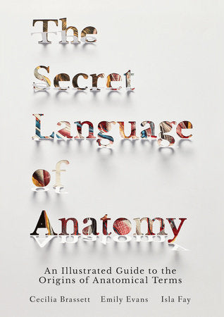 The Secret Language of Anatomy An Illustrated Guide to the Origins of Anatomical Terms