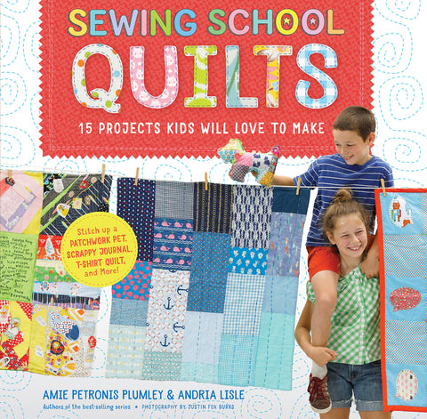 Sewing School; Quilts 15 Projects Kids Will Love to Make; Stitch Up a Patchwork Pet, Scrappy Journal, T-Shirt Quilt, and More