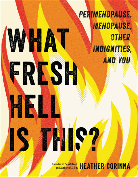 What Fresh Hell Is This?: Perimenopause, Menopause, Other Indignities, and You by Heather Corinna