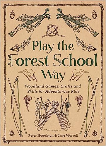 Play the Forest School Way: Woodland Games, Crafts and Skills for Adventurous Kids