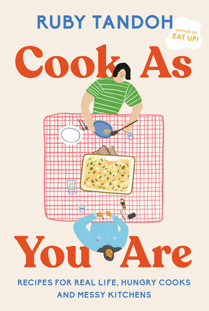 Cook As You Are Recipes for Real Life, Hungry Cooks, and Messy Kitchens: A Cookbook