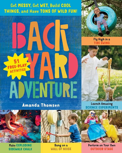 Backyard Adventure Get Messy, Get Wet, Build Cool Things, and Have Tons of Wild Fun! 51 Free-Play Activities