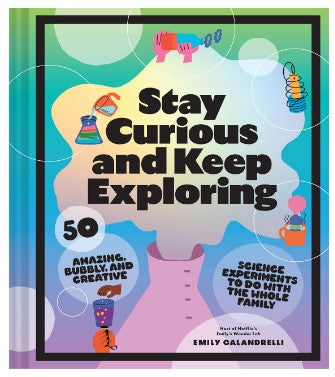 Stay Curious and Keep Exploring: 50 Amazing, Bubbly, and Creative Science Experiments